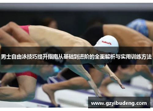 男士自由泳技巧提升指南从基础到进阶的全面解析与实用训练方法